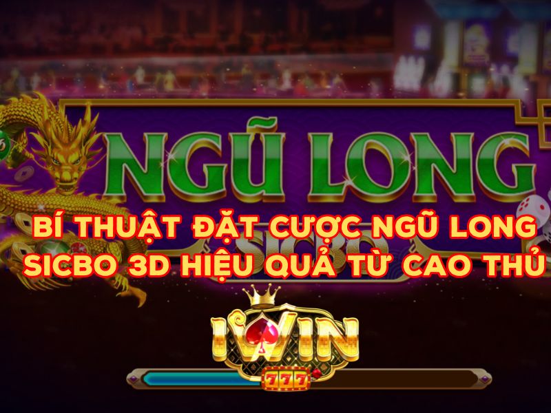 Mẹo chơi game Ngũ Long Sicbo 3D siêu đỉnh